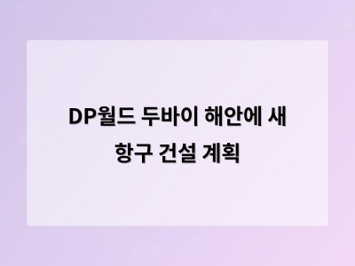 두바이 새로운 항구 건설로 글로벌 무역 구조 변화 대응