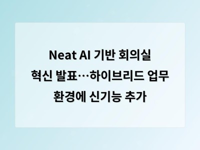 Neat AI 기반 회의실 혁신 발표…하이브리드 업무 환경에 신기능 추가