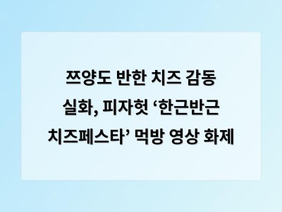 쯔양도 반한 치즈 감동 실화, 피자헛 ‘한근반근 치즈페스타’ 먹방 영상 화제 - 서울 홈페이지제작