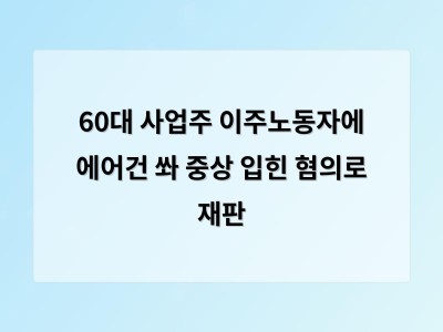 이주노동자에게 에어건으로 중상 입힌 사업주의 재판에서 고의성 부인