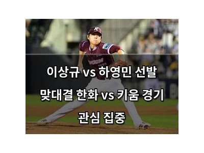 이상규 vs 하영민 선발 맞대결 한화 vs 키움 경기 관심 집중